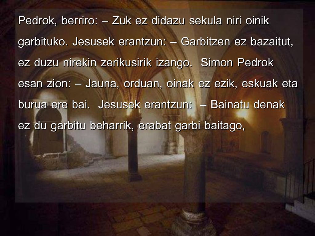 Pedrok, berriro: – Zuk ez didazu sekula niri oinik garbituko