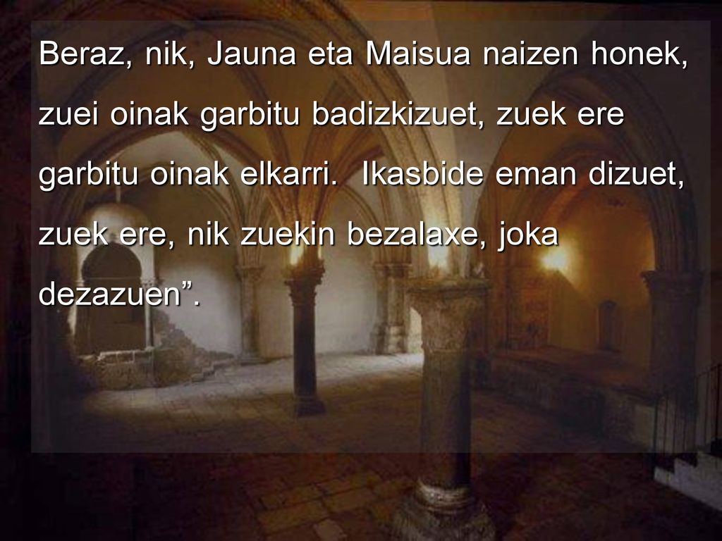 Beraz, nik, Jauna eta Maisua naizen honek, zuei oinak garbitu badizkizuet, zuek ere garbitu oinak elkarri.