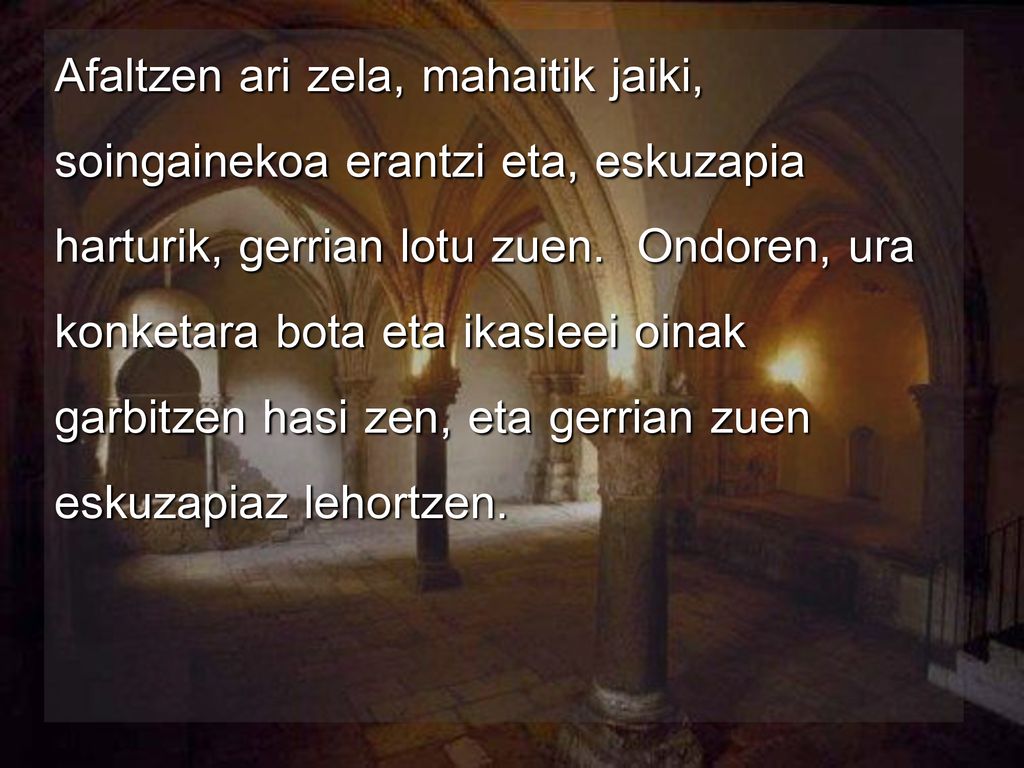 Afaltzen ari zela, mahaitik jaiki, soingainekoa erantzi eta, eskuzapia harturik, gerrian lotu zuen.