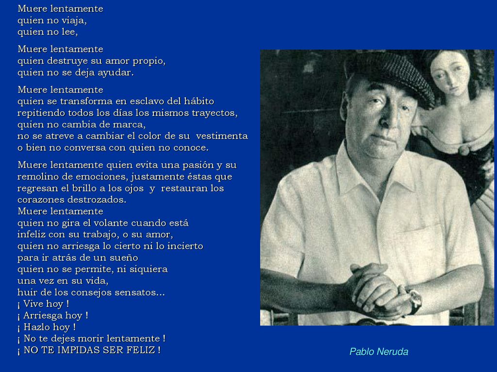 Muere lentamente quien no viaja, quien no lee, quien destruye su amor propio, quien no se deja ayudar.