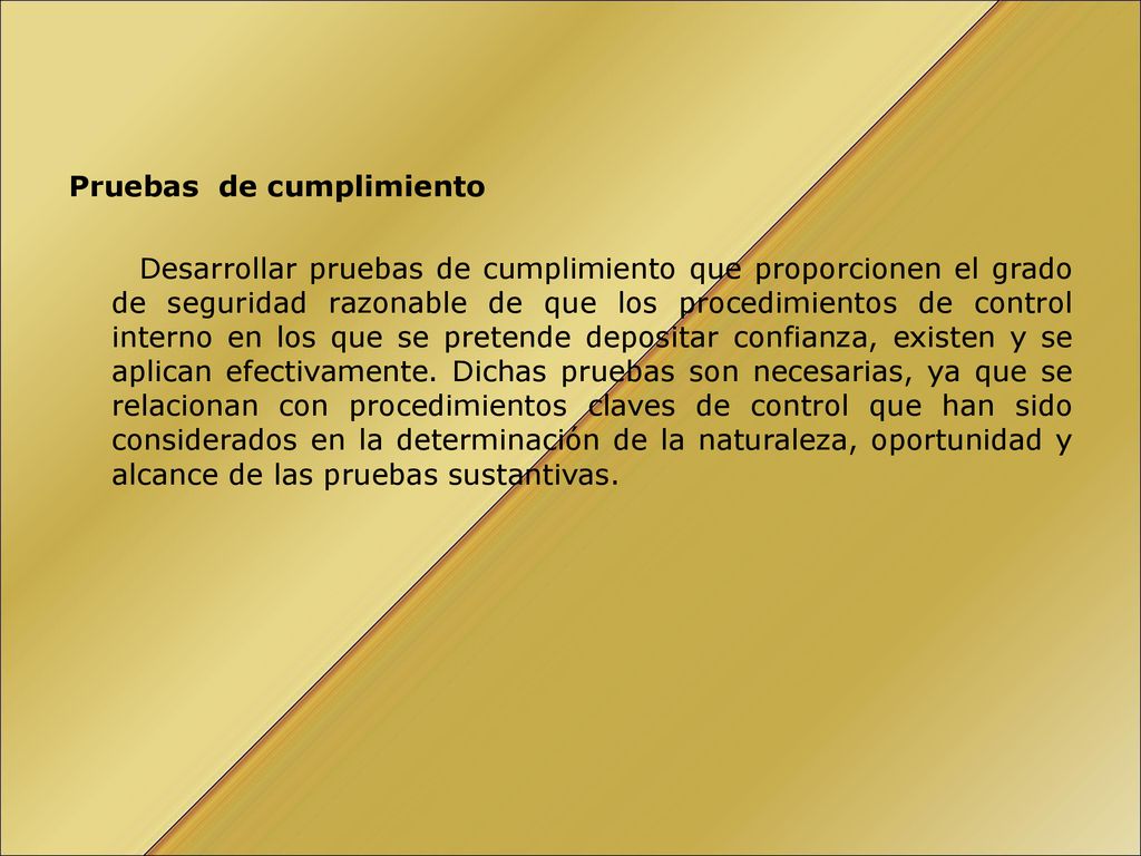 Pruebas de cumplimiento Desarrollar pruebas de cumplimiento que proporcionen el grado de seguridad razonable de que los procedimientos de control interno en los que se pretende depositar confianza, existen y se aplican efectivamente.