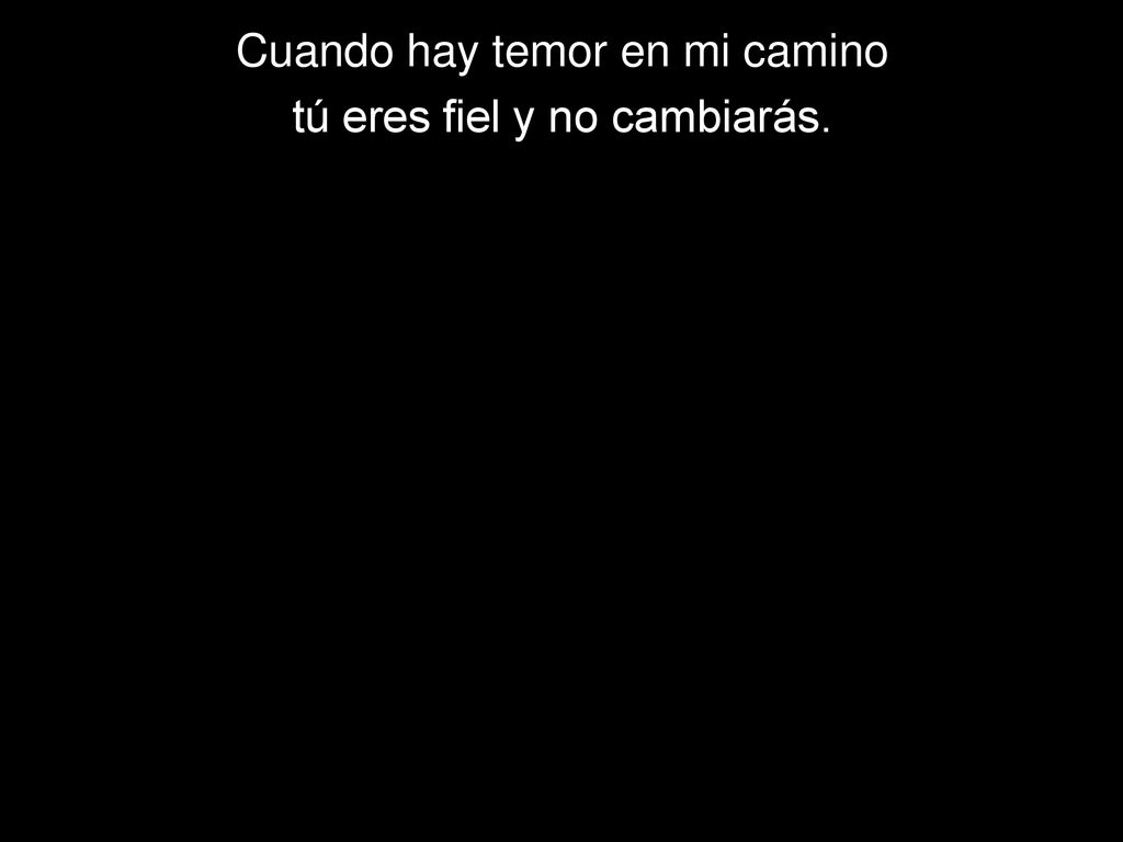 Cuando hay temor en mi camino tú eres fiel y no cambiarás.