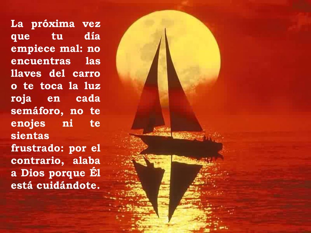 La próxima vez que tu día empiece mal: no encuentras las llaves del carro o te toca la luz roja en cada semáforo, no te enojes ni te sientas frustrado: por el contrario, alaba a Dios porque Él está cuidándote.