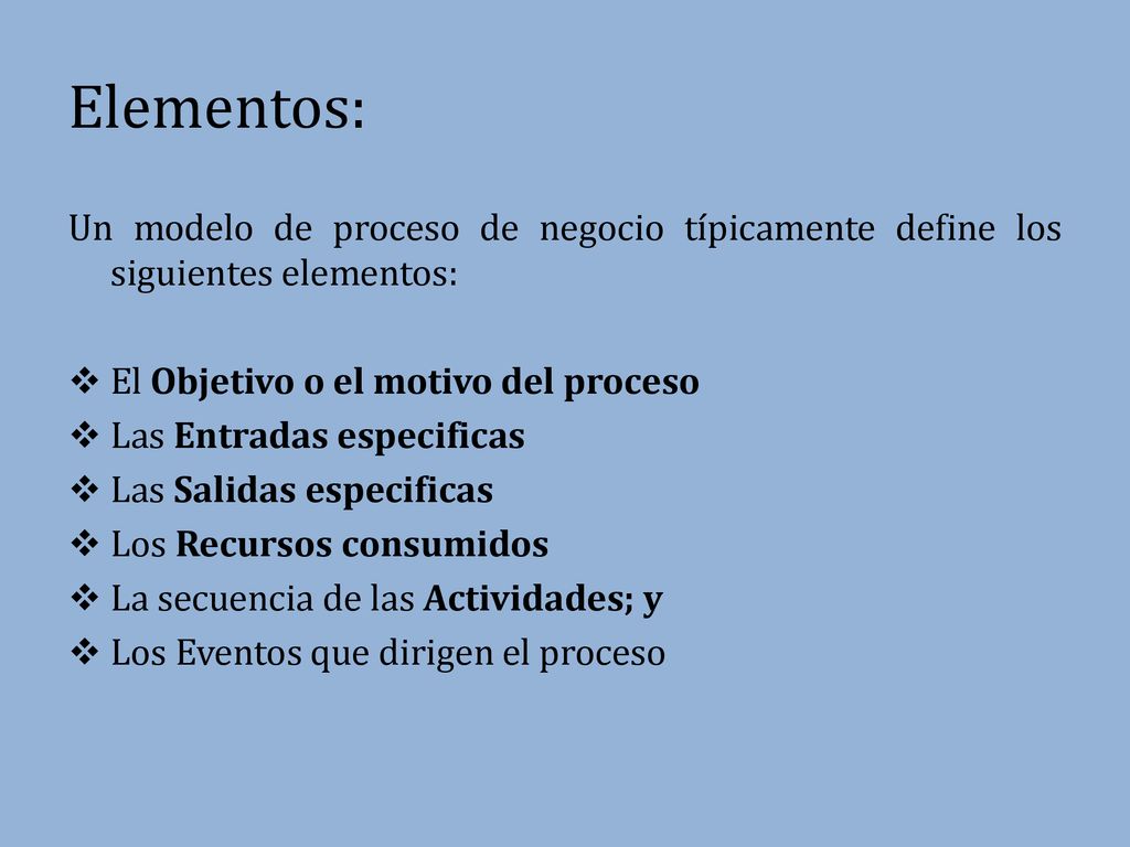 Elementos: Un modelo de proceso de negocio típicamente define los siguientes elementos: El Objetivo o el motivo del proceso.