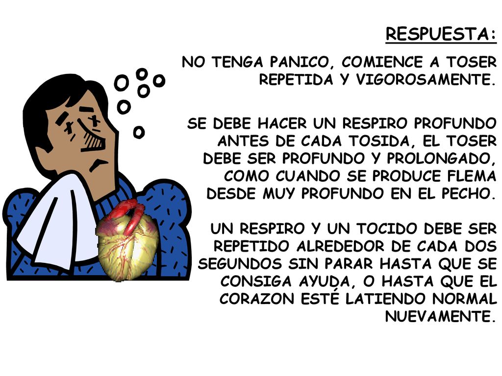 RESPUESTA: NO TENGA PANICO, COMIENCE A TOSER REPETIDA Y VIGOROSAMENTE.