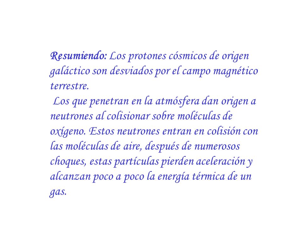 Resumiendo: Los protones cósmicos de origen galáctico son desviados por el campo magnético terrestre.
