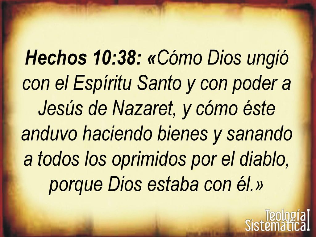 Hechos 10:38: «Cómo Dios ungió con el Espíritu Santo y con poder a Jesús de Nazaret, y cómo éste anduvo haciendo bienes y sanando a todos los oprimidos por el diablo, porque Dios estaba con él.»
