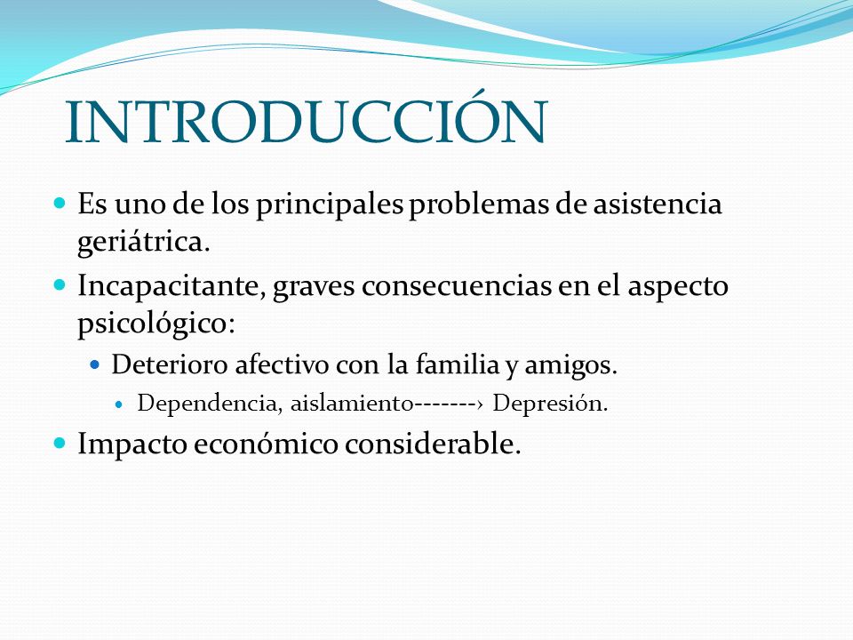 INTRODUCCIÓN Es uno de los principales problemas de asistencia geriátrica. Incapacitante, graves consecuencias en el aspecto psicológico: