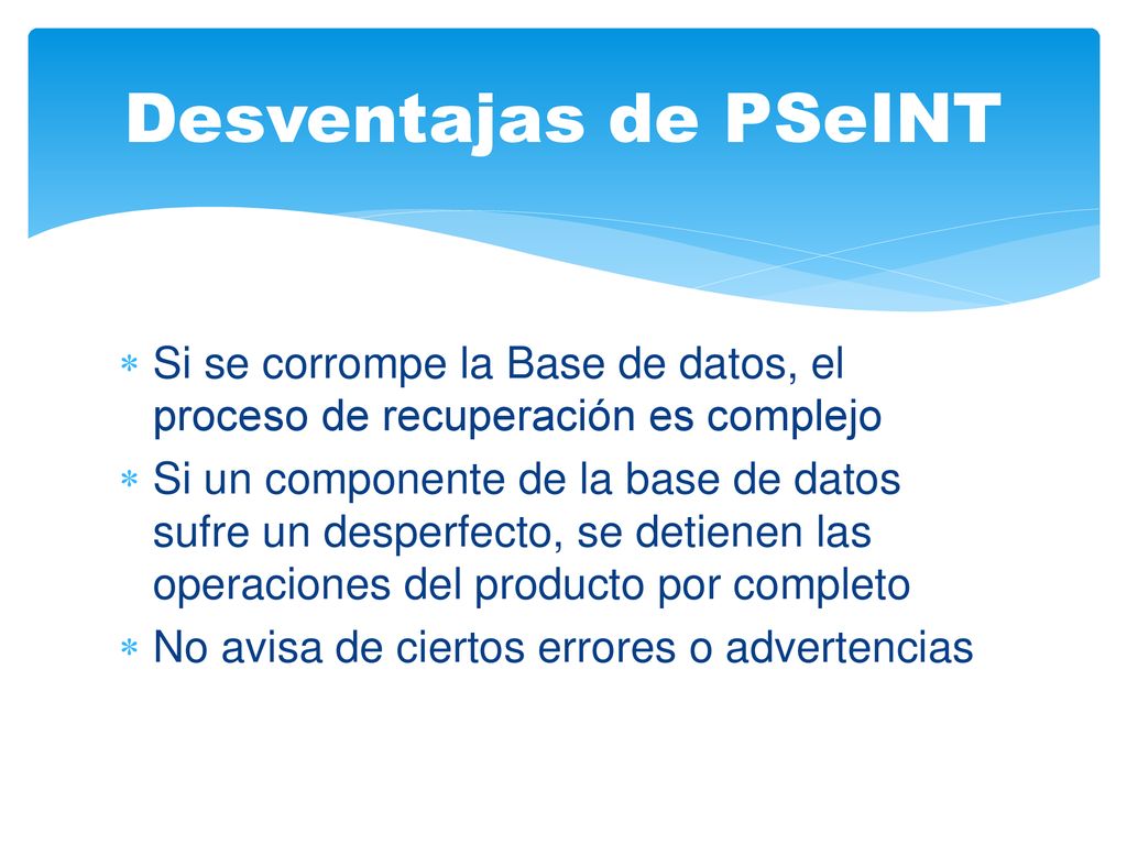 Desventajas de PSeINT Si se corrompe la Base de datos, el proceso de recuperación es complejo.