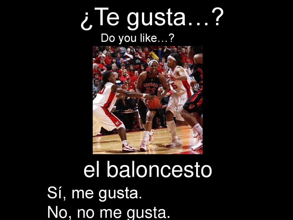 ¿Te gusta… Do you like… el baloncesto Sí, me gusta. No, no me gusta.