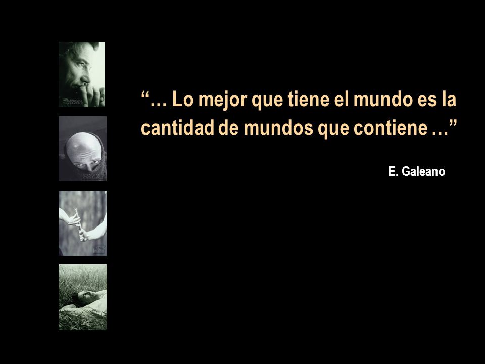 … Lo mejor que tiene el mundo es la cantidad de mundos que contiene …