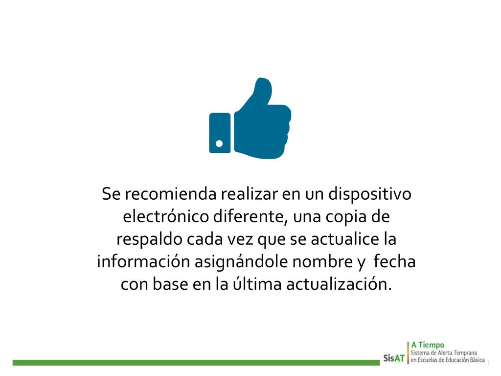Se recomienda realizar en un dispositivo electrónico diferente, una copia de respaldo cada vez que se actualice la información asignándole nombre y fecha con base en la última actualización.