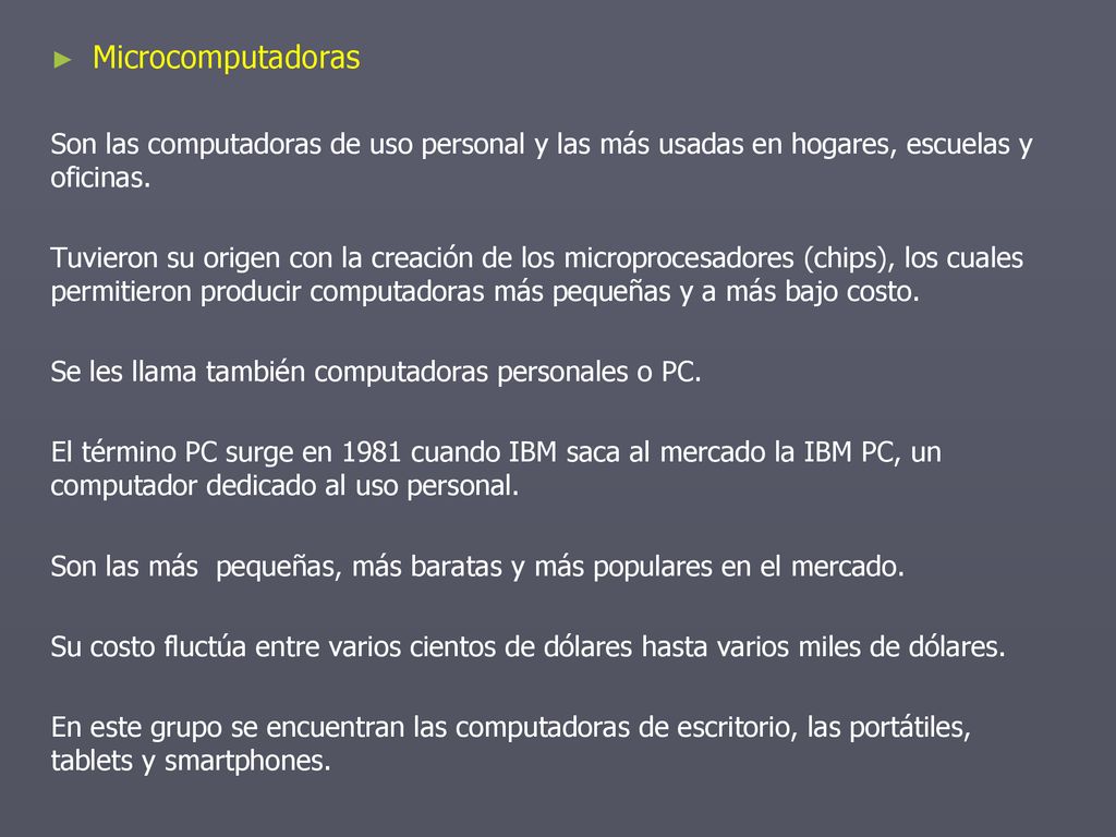Microcomputadoras Son las computadoras de uso personal y las más usadas en hogares, escuelas y oficinas.