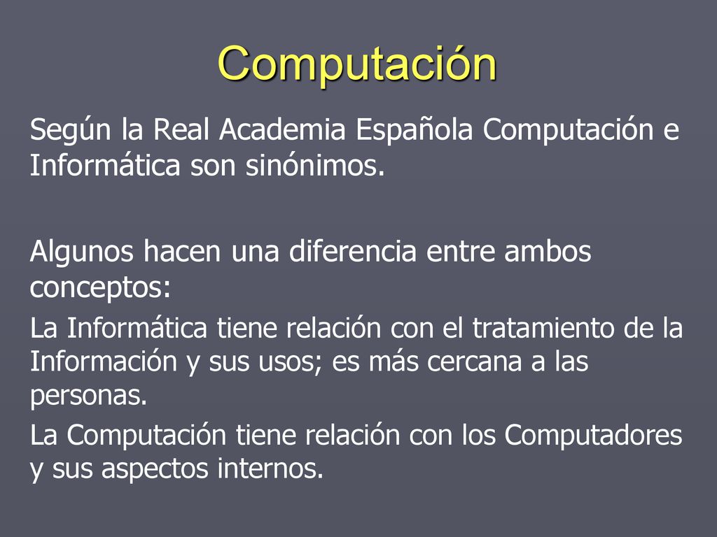 Computación Según la Real Academia Española Computación e Informática son sinónimos. Algunos hacen una diferencia entre ambos conceptos: