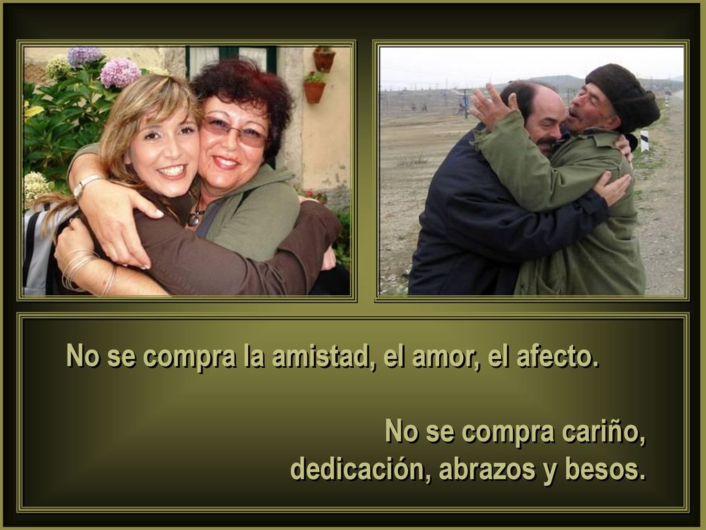 No se compra la amistad, el amor, el afecto.