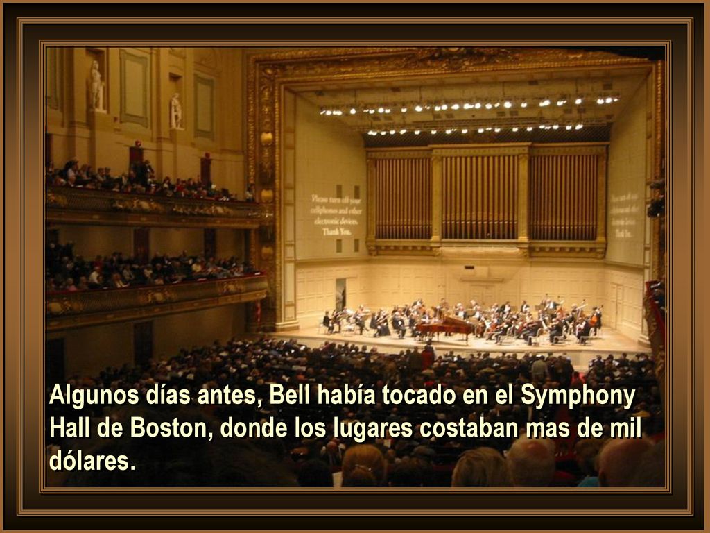 Algunos días antes, Bell había tocado en el Symphony Hall de Boston, donde los lugares costaban mas de mil dólares.