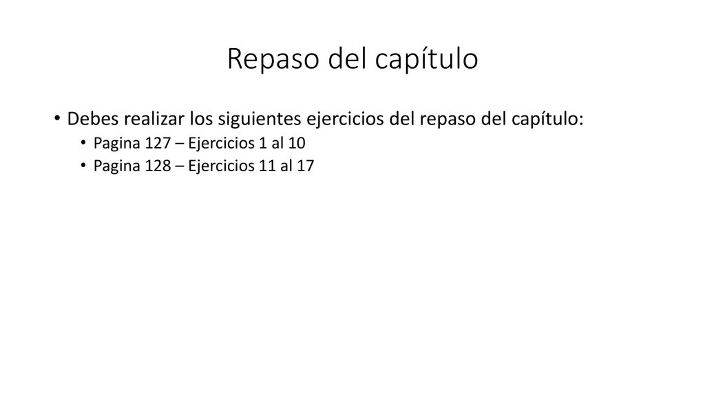 Repaso del capítulo Debes realizar los siguientes ejercicios del repaso del capítulo: Pagina 127 – Ejercicios 1 al 10.