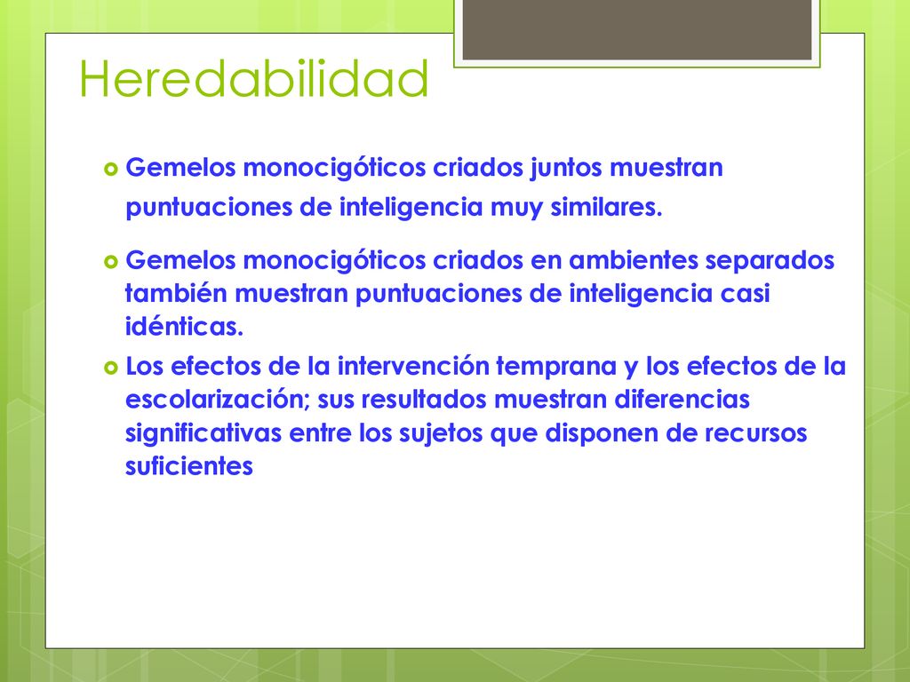 Heredabilidad Gemelos monocigóticos criados juntos muestran puntuaciones de inteligencia muy similares.