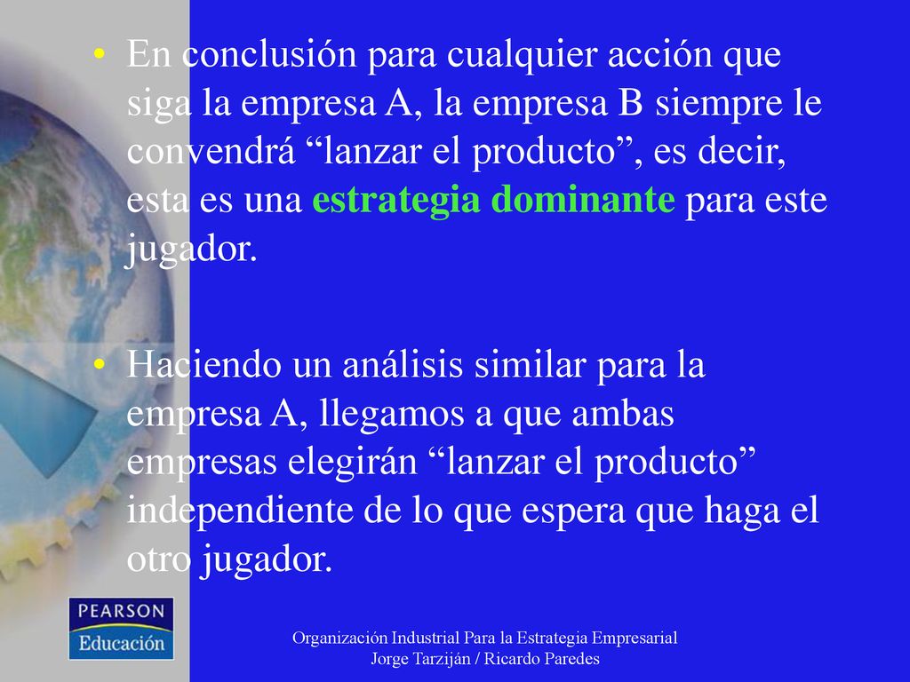 En conclusión para cualquier acción que siga la empresa A, la empresa B siempre le convendrá lanzar el producto , es decir, esta es una estrategia dominante para este jugador.