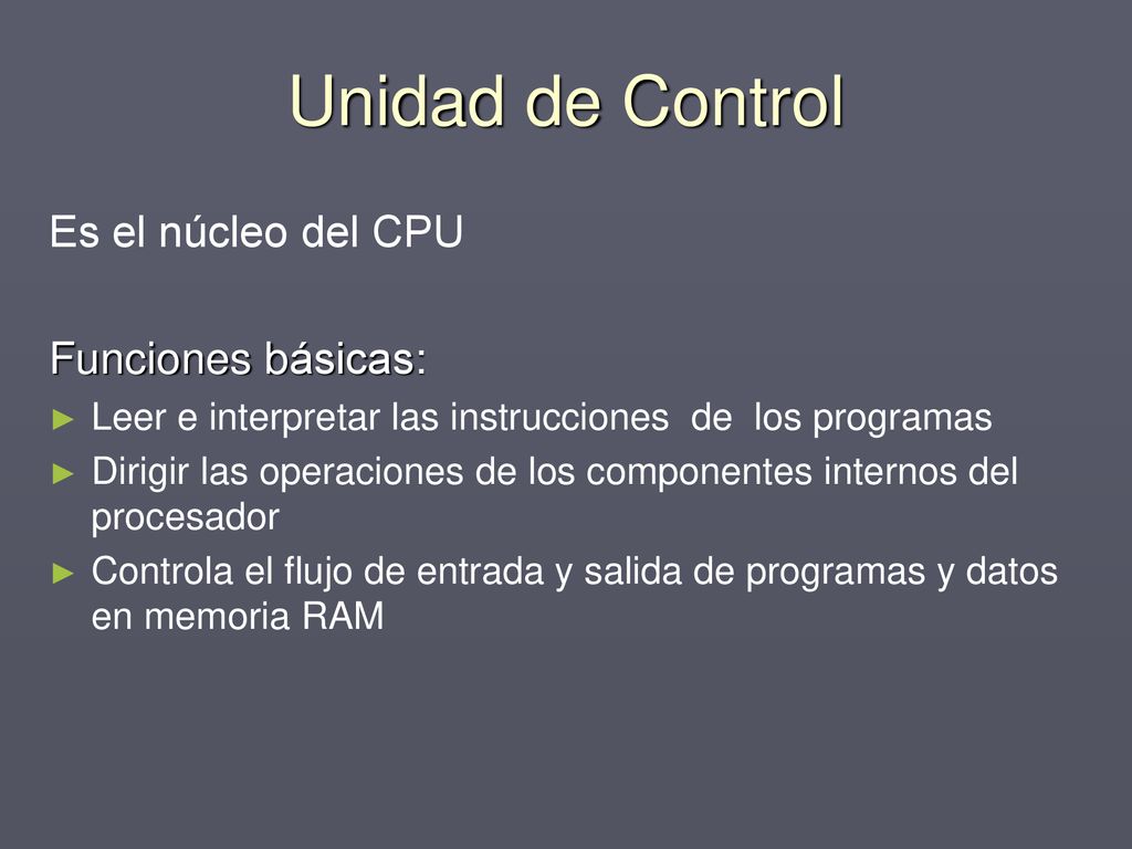 Unidad de Control Es el núcleo del CPU Funciones básicas: