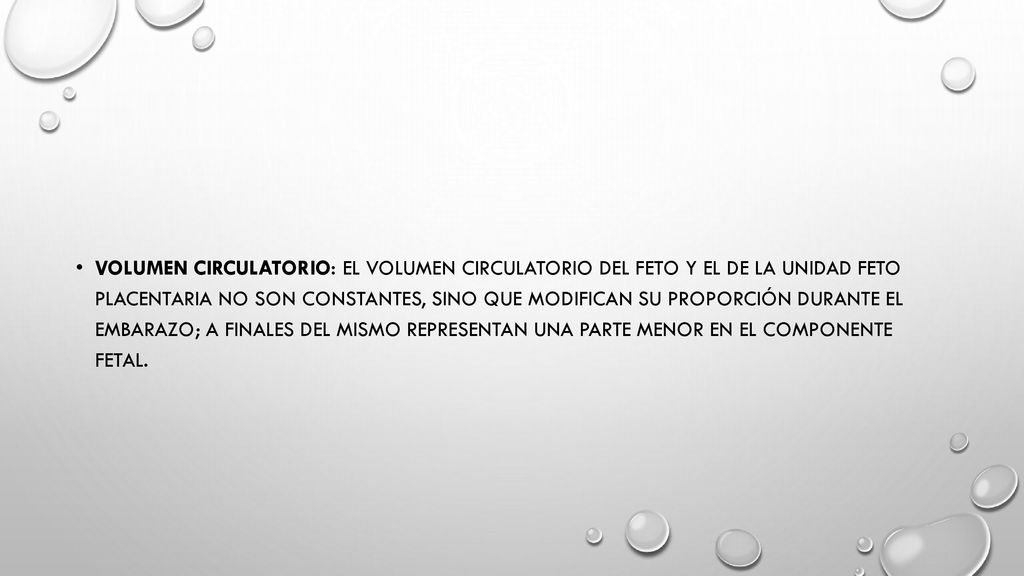 Volumen circulatorio: el volumen circulatorio del feto y el de la unidad feto placentaria no son constantes, sino que modifican su proporción durante el embarazo; a finales Del mismo representan una parte menor en el componente fetal.