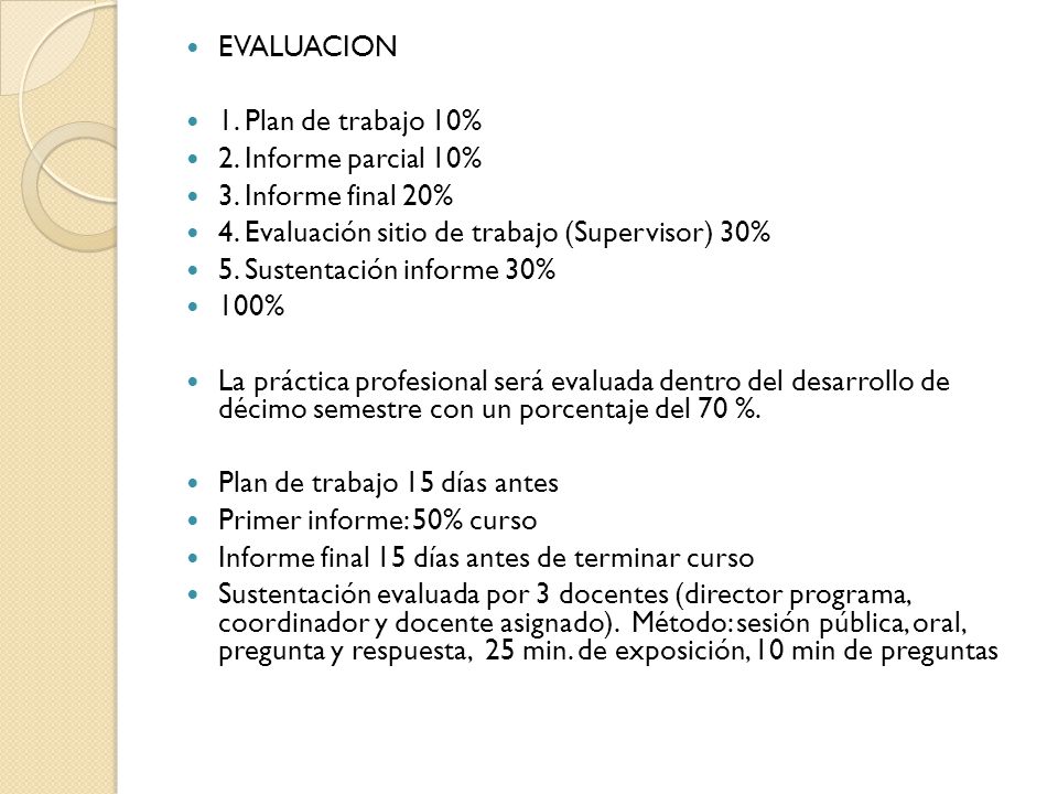 EVALUACION 1. Plan de trabajo 10% 2. Informe parcial 10% 3. Informe final 20% 4. Evaluación sitio de trabajo (Supervisor) 30%