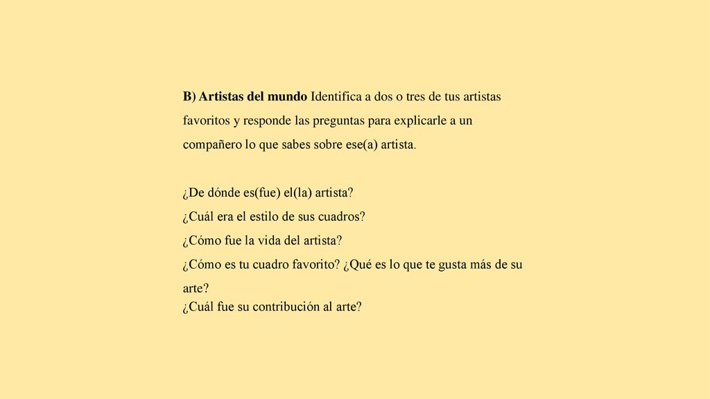 B) Artistas del mundo Identifica a dos o tres de tus artistas favoritos y responde las preguntas para explicarle a un compañero lo que sabes sobre ese(a) artista.