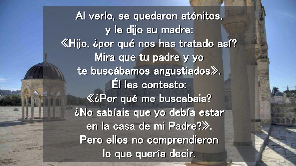 Al verlo, se quedaron atónitos, y le dijo su madre: «Hijo, ¿por qué nos has tratado así.
