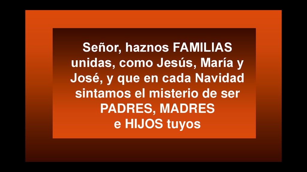 Señor, haznos FAMILIAS unidas, como Jesús, María y José, y que en cada Navidad sintamos el misterio de ser PADRES, MADRES e HIJOS tuyos