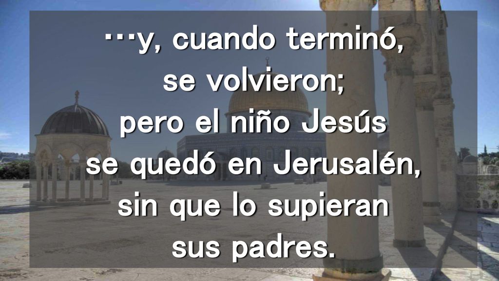…y, cuando terminó, se volvieron; pero el niño Jesús se quedó en Jerusalén, sin que lo supieran sus padres.