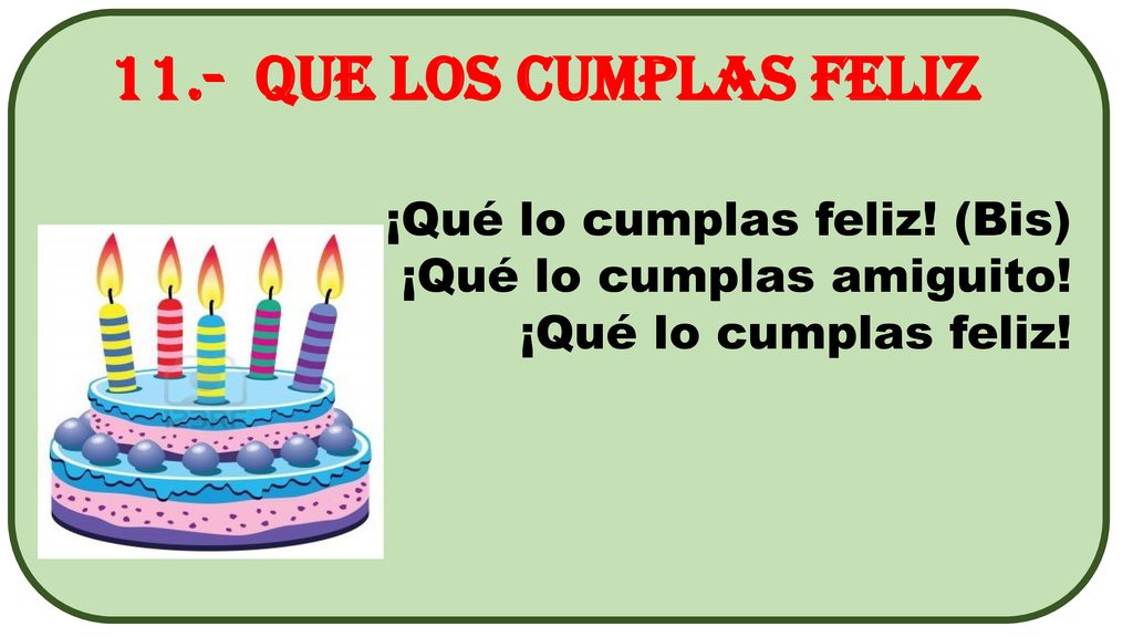 11.- Que los cumplas feliz ¡Qué lo cumplas feliz! (Bis)