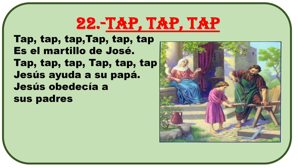 22.-Tap, tap, tap Tap, tap, tap,Tap, tap, tap Es el martillo de José.