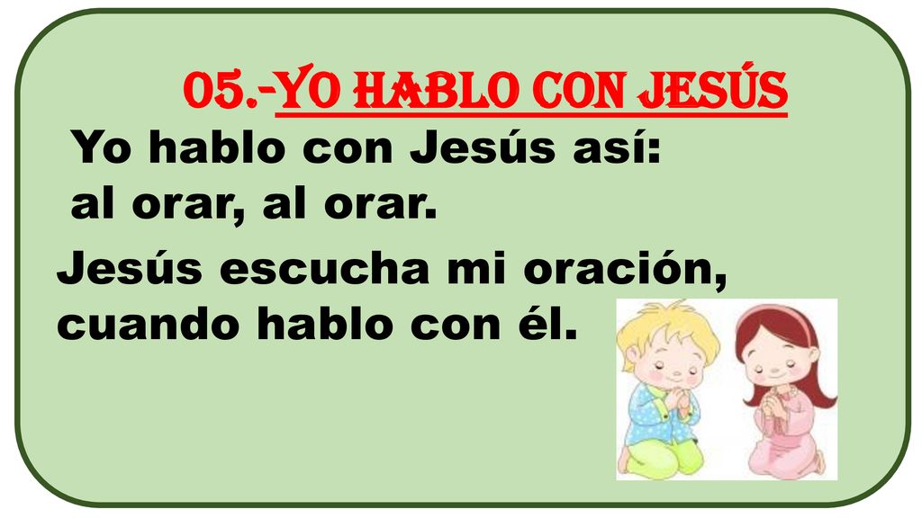 05.-Yo hablo con Jesús Yo hablo con Jesús así: al orar, al orar.