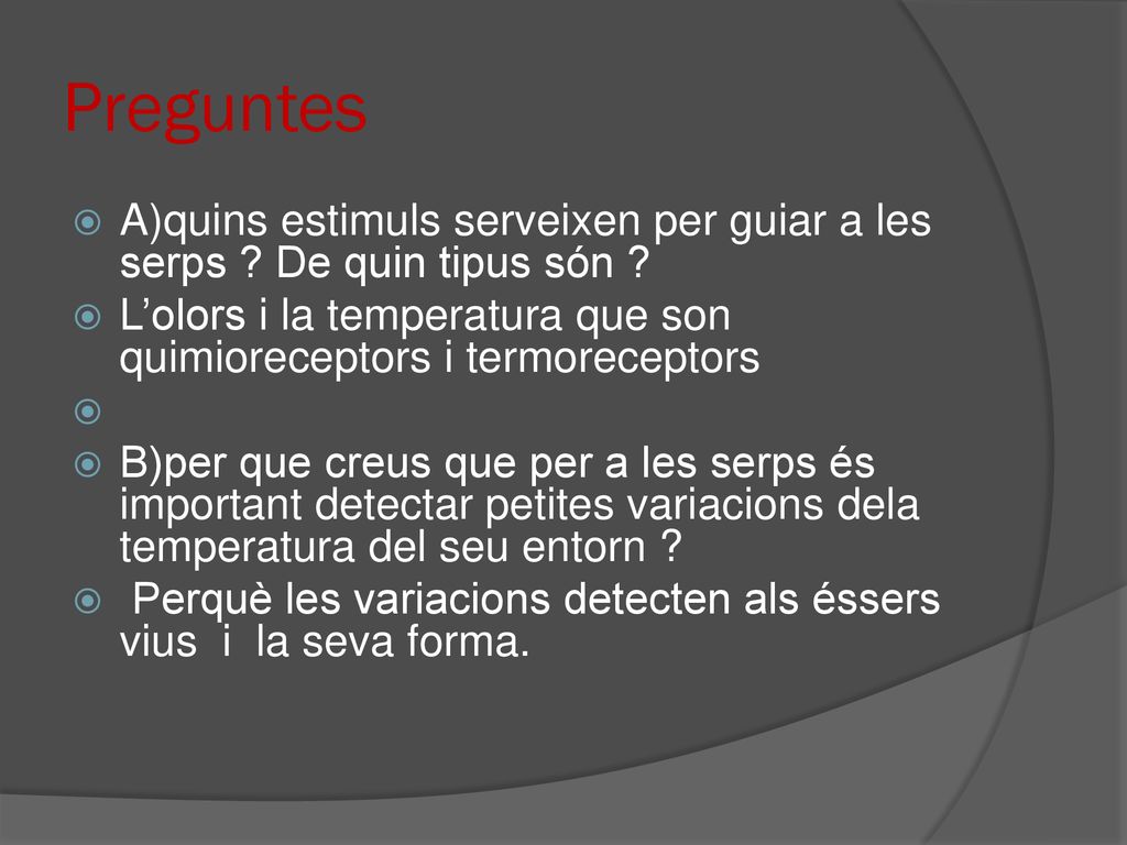 Preguntes A)quins estimuls serveixen per guiar a les serps De quin tipus són L’olors i la temperatura que son quimioreceptors i termoreceptors.