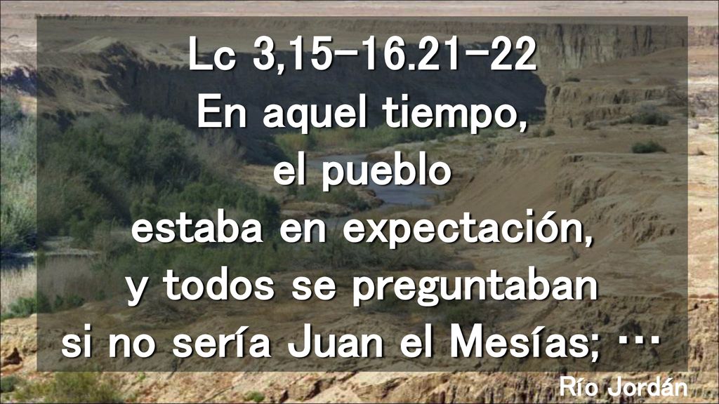 Lc 3, En aquel tiempo, el pueblo estaba en expectación, y todos se preguntaban si no sería Juan el Mesías; …