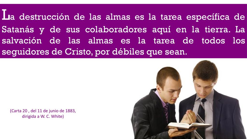 La destrucción de las almas es la tarea específica de Satanás y de sus colaboradores aquí en la tierra. La salvación de las almas es la tarea de todos los seguidores de Cristo, por débiles que sean.