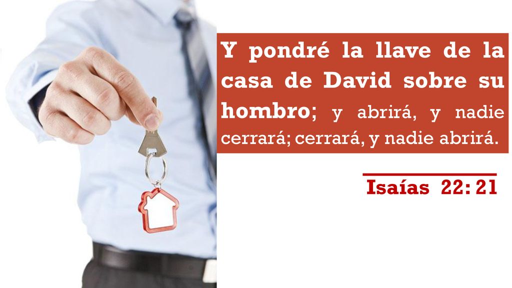 Y pondré la llave de la casa de David sobre su hombro; y abrirá, y nadie cerrará; cerrará, y nadie abrirá.
