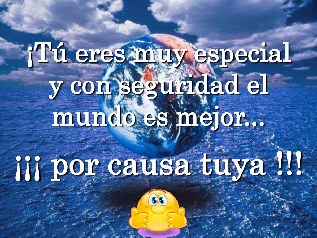 ¡Tú eres muy especial y con seguridad el mundo es mejor...
