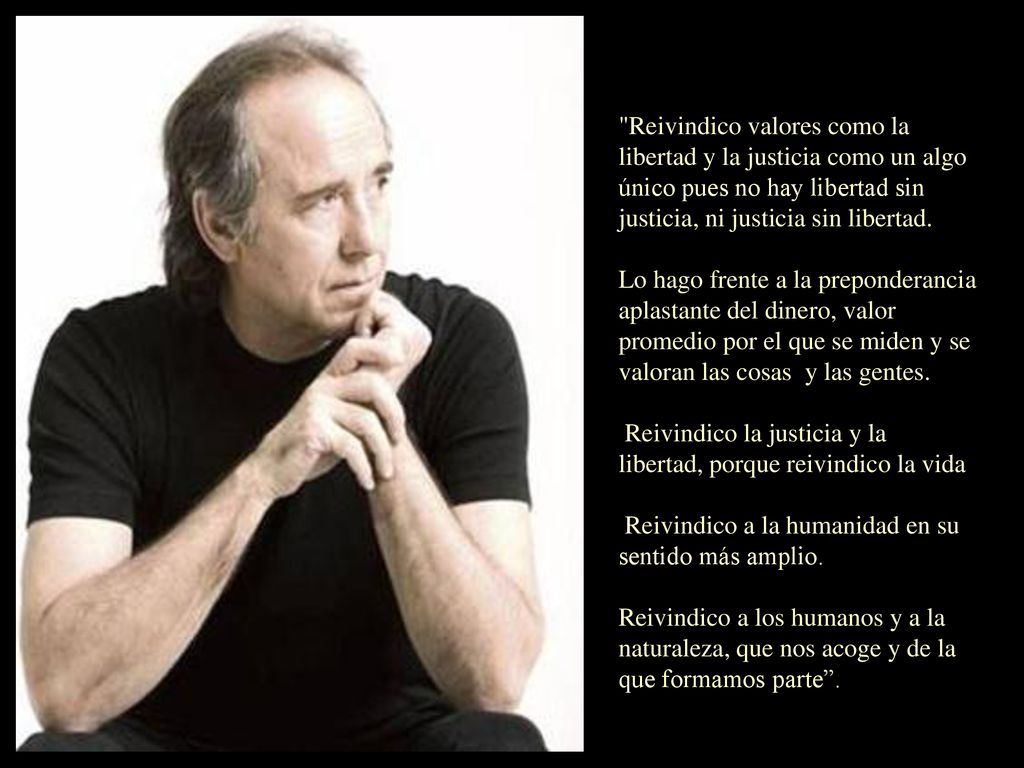 Reivindico valores como la libertad y la justicia como un algo único pues no hay libertad sin justicia, ni justicia sin libertad.