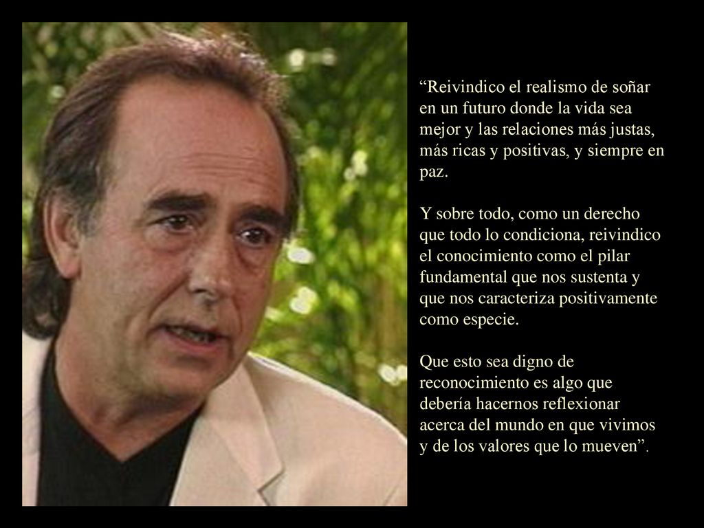 Reivindico el realismo de soñar en un futuro donde la vida sea mejor y las relaciones más justas, más ricas y positivas, y siempre en paz.