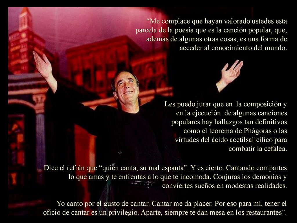Me complace que hayan valorado ustedes esta parcela de la poesía que es la canción popular, que, además de algunas otras cosas, es una forma de acceder al conocimiento del mundo.