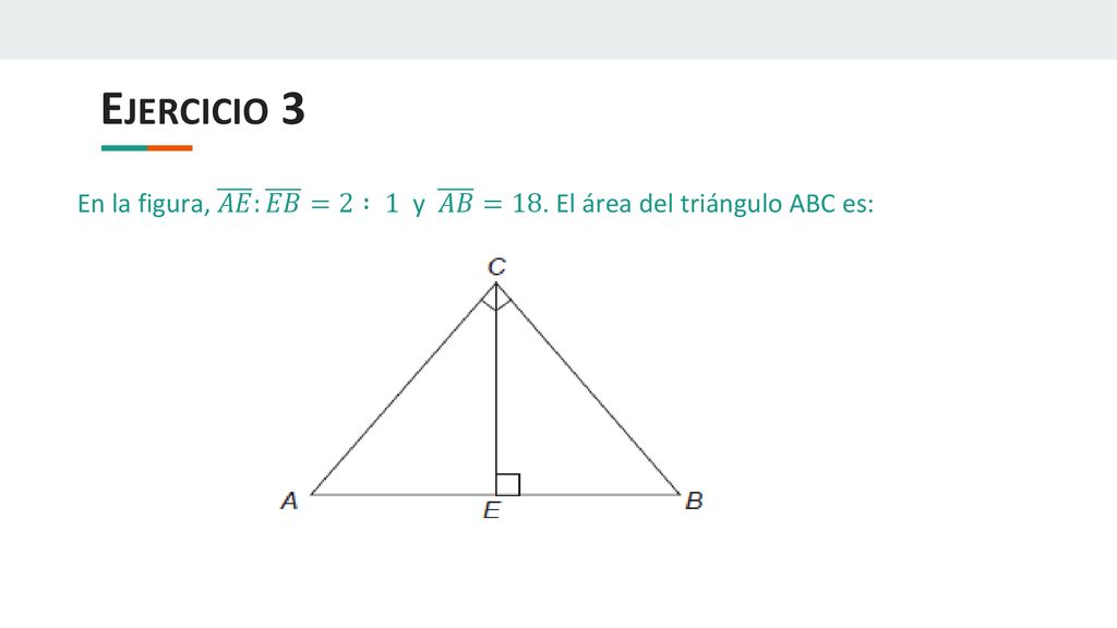 Ejercicio 3 En la figura, 𝐴𝐸 : 𝐸𝐵 =2 : 1 y 𝐴𝐵 =18. El área del triángulo ABC es: