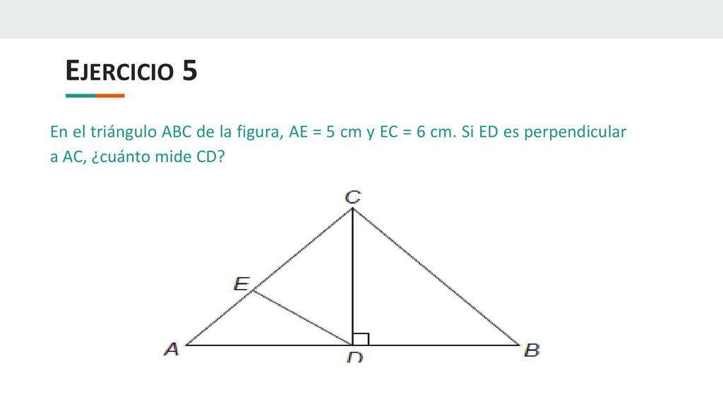 Ejercicio 5 En el triángulo ABC de la figura, AE = 5 cm y EC = 6 cm.