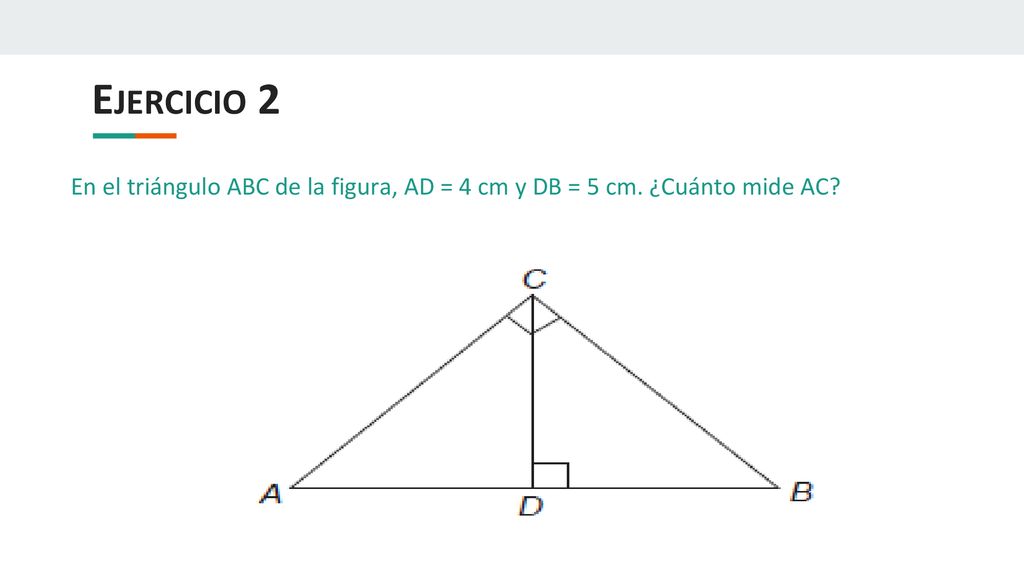 Ejercicio 2 En el triángulo ABC de la figura, AD = 4 cm y DB = 5 cm. ¿Cuánto mide AC