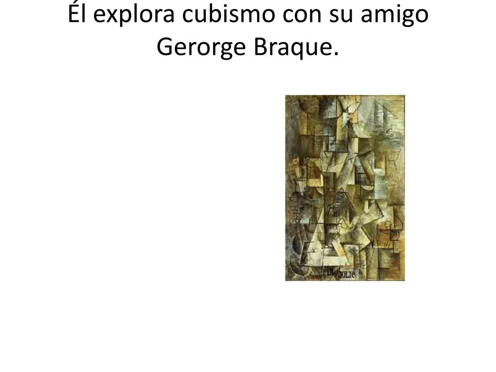 Él explora cubismo con su amigo Gerorge Braque.
