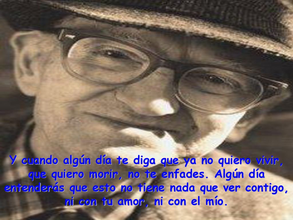 Y cuando algún día te diga que ya no quiero vivir, que quiero morir, no te enfades.