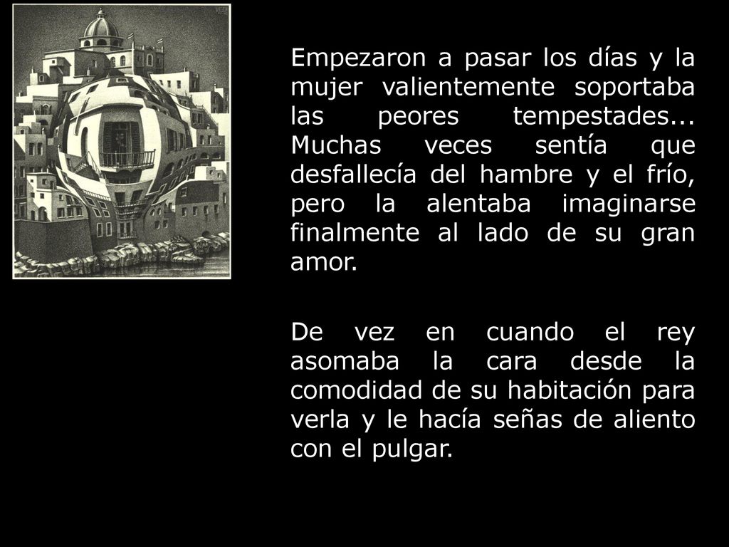 Empezaron a pasar los días y la mujer valientemente soportaba las peores tempestades... Muchas veces sentía que desfallecía del hambre y el frío, pero la alentaba imaginarse finalmente al lado de su gran amor.