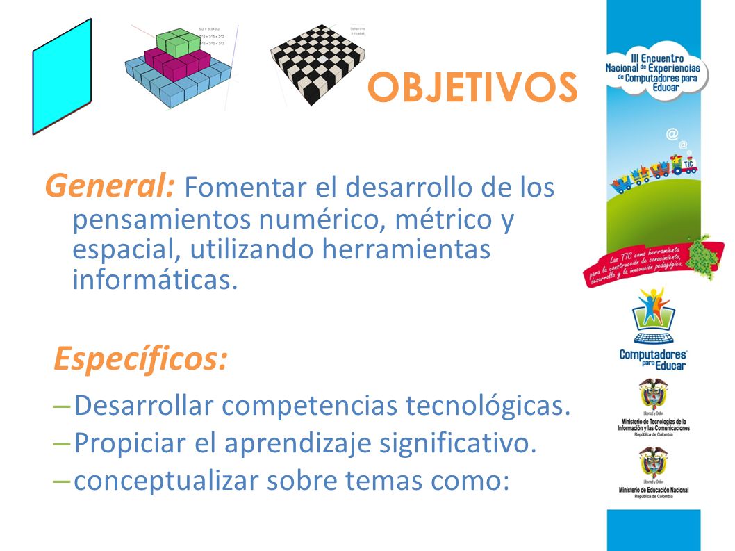 OBJETIVOS General: Fomentar el desarrollo de los pensamientos numérico, métrico y espacial, utilizando herramientas informáticas.