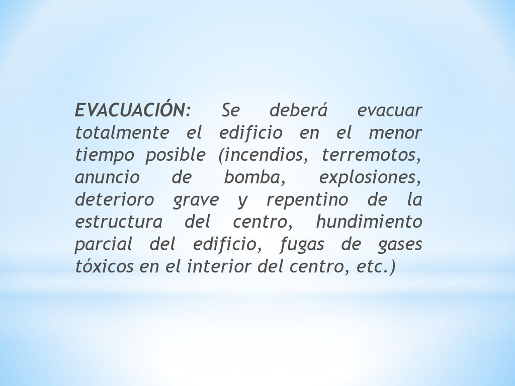 EVACUACIÓN: Se deberá evacuar totalmente el edificio en el menor tiempo posible (incendios, terremotos, anuncio de bomba, explosiones, deterioro grave y repentino de la estructura del centro, hundimiento parcial del edificio, fugas de gases tóxicos en el interior del centro, etc.)