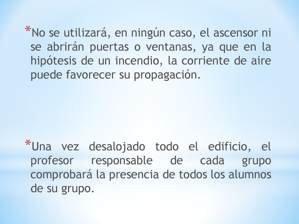 No se utilizará, en ningún caso, el ascensor ni se abrirán puertas o ventanas, ya que en la hipótesis de un incendio, la corriente de aire puede favorecer su propagación.